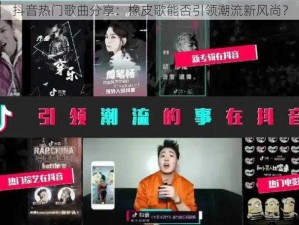 抖音热门歌曲分享：橡皮歌能否引领潮流新风尚？