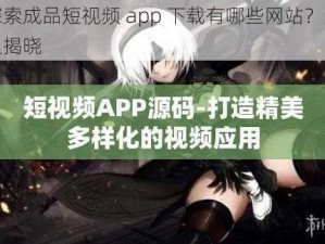 探索成品短视频 app 下载有哪些网站？这里揭晓