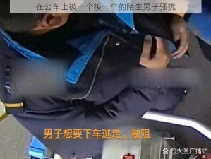 在公车上被一个接一个的陌生男子骚扰