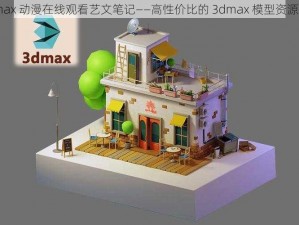 3dmax 动漫在线观看艺文笔记——高性价比的 3dmax 模型资源宝库