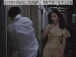 日本无码电影在线看，高清画质，精彩不断，让你一次看个够