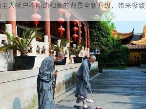 柄尘入牦户不断动和尚的背景全新升级，带来极致体验