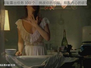 羞耻露出任务 100 个：挑战你的极限，释放内心的欲望