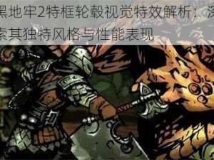 暗黑地牢2特框轮毂视觉特效解析：深度探索其独特风格与性能表现