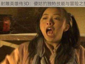 《射雕英雄传3D：傻姑的独特技能与冒险之旅》