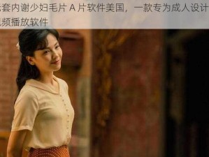 无套内谢少妇毛片 A 片软件美国，一款专为成人设计的视频播放软件