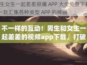 男生女生一起差差很痛 APP 大全免费下载——一款汇集各种类型 APP 的神器