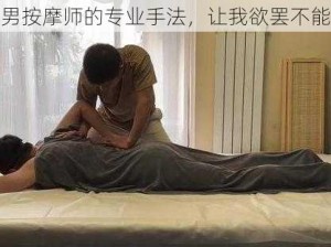 男按摩师的专业手法，让我欲罢不能