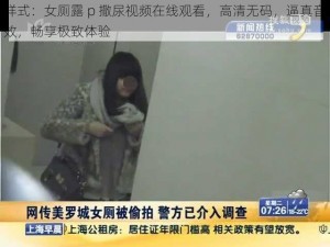 样式：女厕露 p 撒尿视频在线观看，高清无码，逼真音效，畅享极致体验