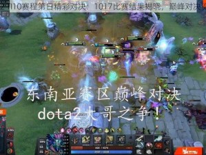 Dota2 TI10赛程第日精彩对决：1017比赛结果揭晓，巅峰对决览无余