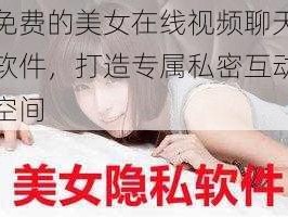 免费的美女在线视频聊天软件，打造专属私密互动空间