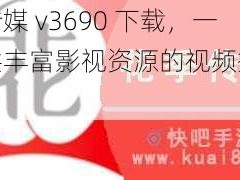 花季传媒 v3690 下载，一款提供丰富影视资源的视频播放软件