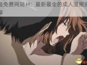 秘黄漫免费网站 H：最新最全的成人漫画资源免费分享