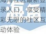 海角社区最新登录入口，享受精彩无限的社区互动体验