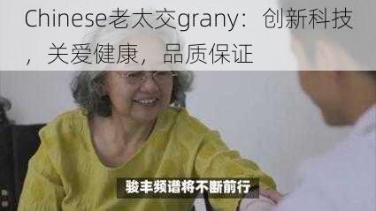 Chinese老太交grany：创新科技，关爱健康，品质保证