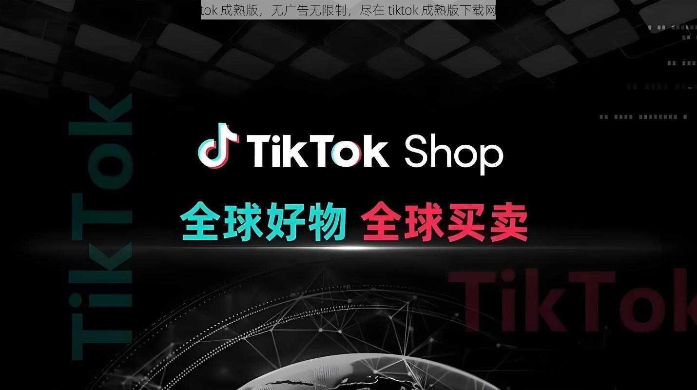 tiktok 成熟版，无广告无限制，尽在 tiktok 成熟版下载网址