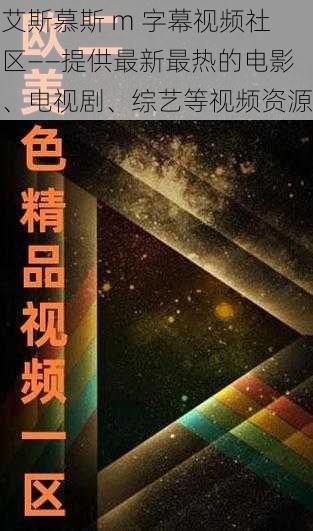 艾斯慕斯 m 字幕视频社区——提供最新最热的电影、电视剧、综艺等视频资源