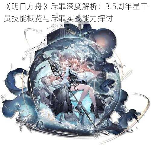 《明日方舟》斥罪深度解析：3.5周年星干员技能概览与斥罪实战能力探讨