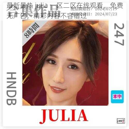 最新最热 julia 一区二区在线观看，免费无广告，精彩内容不容错过