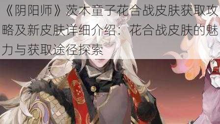 《阴阳师》茨木童子花合战皮肤获取攻略及新皮肤详细介绍：花合战皮肤的魅力与获取途径探索