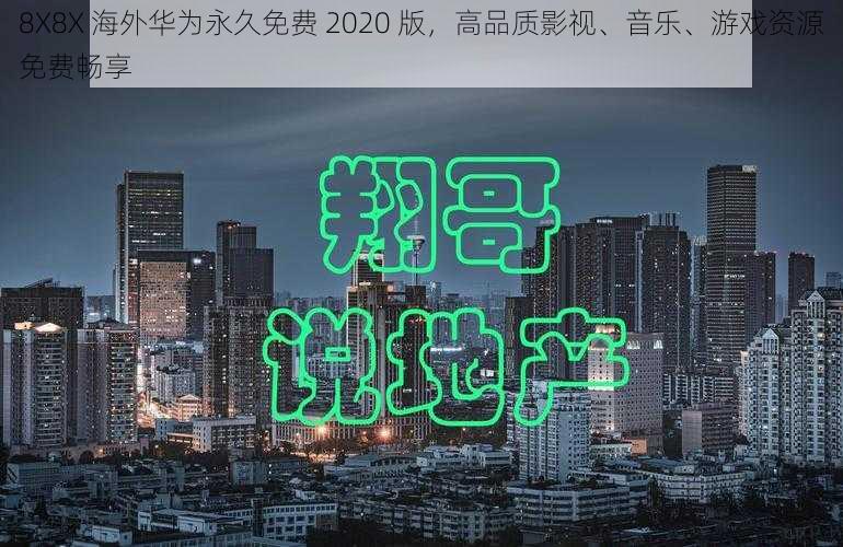 8X8X 海外华为永久免费 2020 版，高品质影视、音乐、游戏资源免费畅享