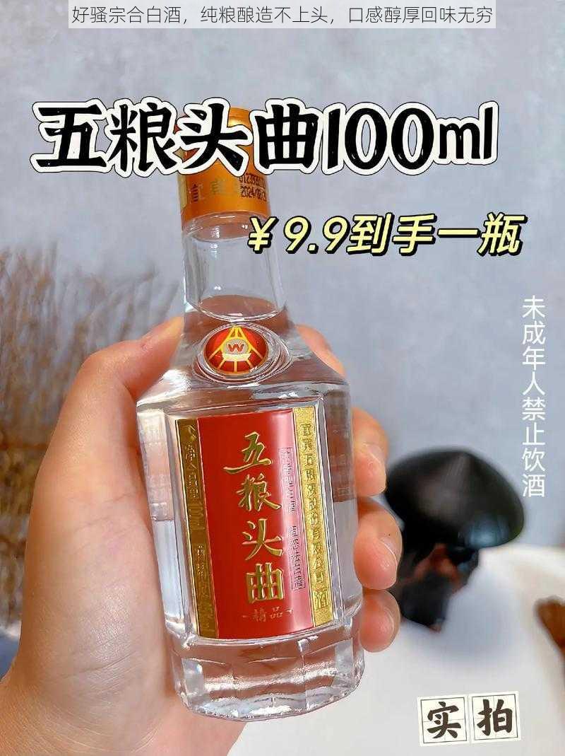 好骚宗合白酒，纯粮酿造不上头，口感醇厚回味无穷