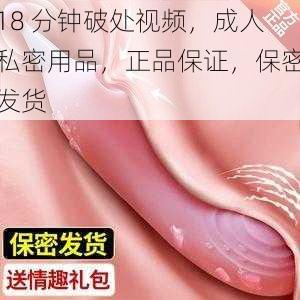 18 分钟破处视频，成人私密用品，正品保证，保密发货