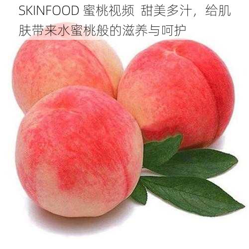 SKINFOOD 蜜桃视频  甜美多汁，给肌肤带来水蜜桃般的滋养与呵护