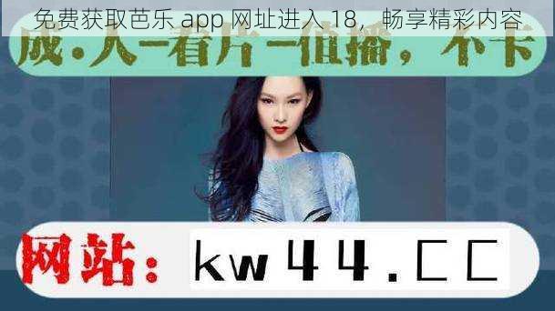 免费获取芭乐 app 网址进入 18，畅享精彩内容