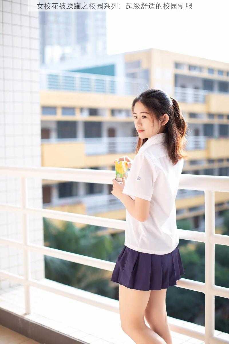 女校花被蹂躏之校园系列：超级舒适的校园制服