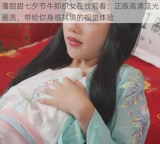 潘甜甜七夕节牛郎织女在线观看：正版高清蓝光画质，带给你身临其境的视觉体验