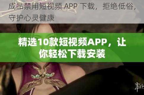 成品禁用短视频 APP 下载，拒绝低俗，守护心灵健康