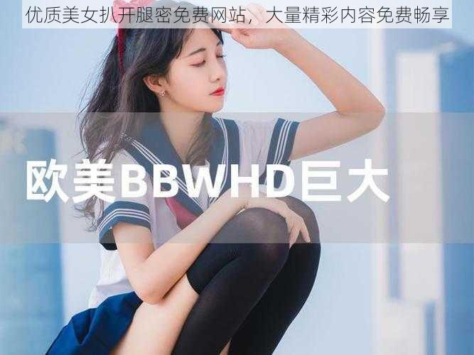 优质美女扒开腿密免费网站，大量精彩内容免费畅享