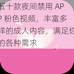 五十款夜间禁用 APP 粉色视频，丰富多样的成人内容，满足你的各种需求