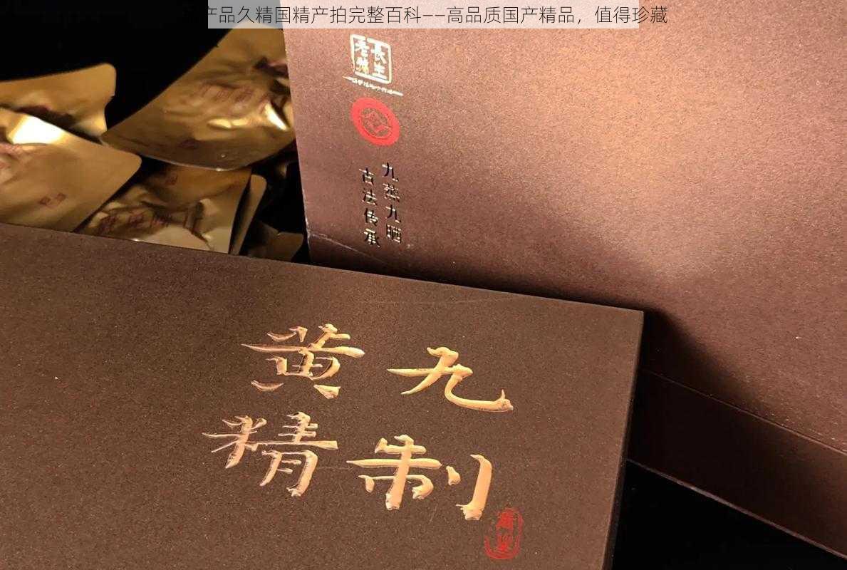 品产品久精国精产拍完整百科——高品质国产精品，值得珍藏