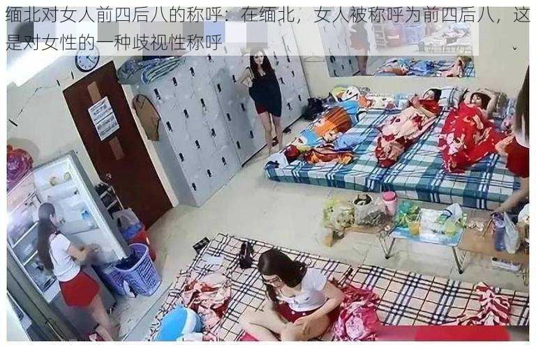 缅北对女人前四后八的称呼：在缅北，女人被称呼为前四后八，这是对女性的一种歧视性称呼