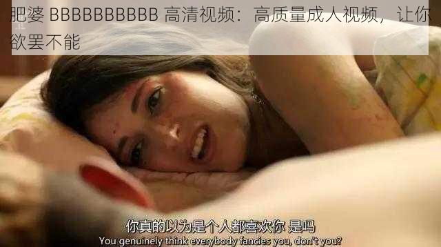 肥婆 BBBBBBBBBB 高清视频：高质量成人视频，让你欲罢不能