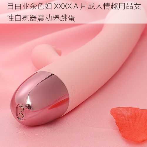 自由业余色妇 XXXX A 片成人情趣用品女性自慰器震动棒跳蛋