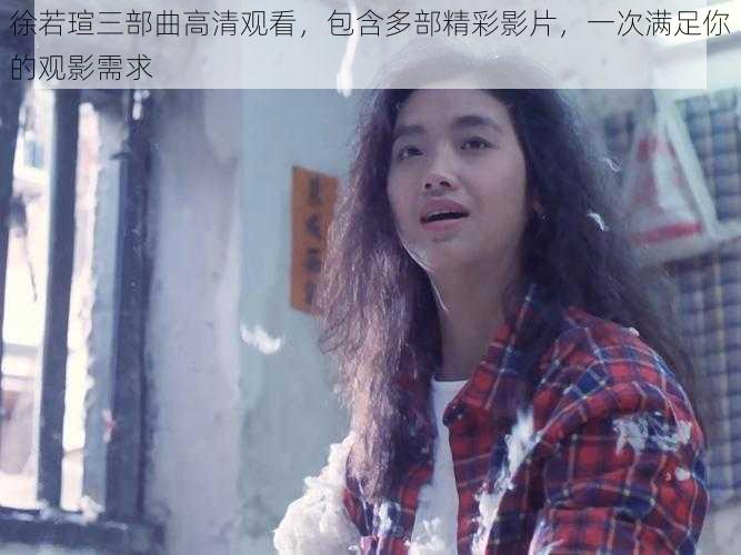 徐若瑄三部曲高清观看，包含多部精彩影片，一次满足你的观影需求