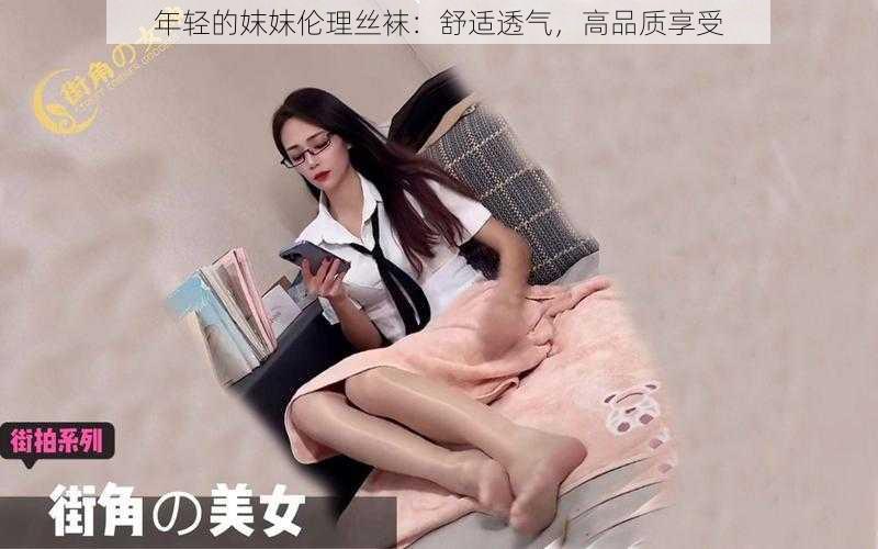 年轻的妺妺伦理丝袜：舒适透气，高品质享受