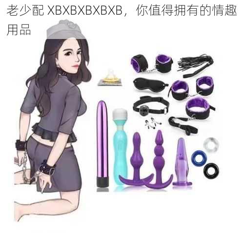 老少配 XBXBXBXBXB，你值得拥有的情趣用品