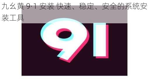 九幺黄 9·1 安装 快速、稳定、安全的系统安装工具