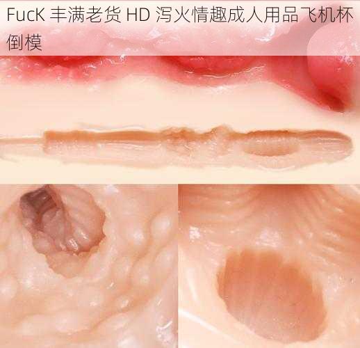 FucK 丰满老货 HD 泻火情趣成人用品飞机杯倒模