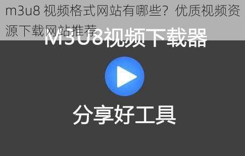 m3u8 视频格式网站有哪些？优质视频资源下载网站推荐