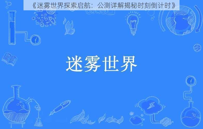 《迷雾世界探索启航：公测详解揭秘时刻倒计时》