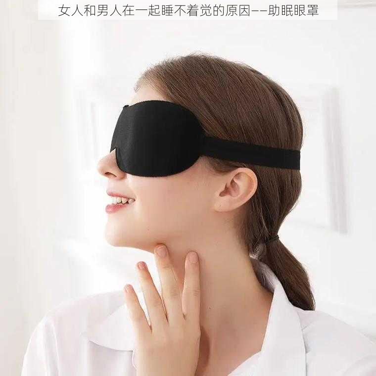 女人和男人在一起睡不着觉的原因——助眠眼罩