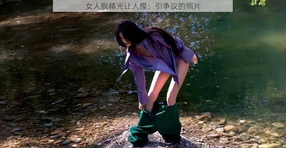 女人脱精光让人摸：引争议的照片