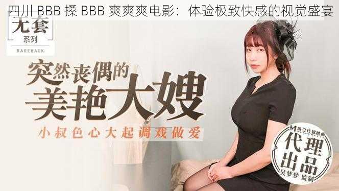 四川 BBB 搡 BBB 爽爽爽电影：体验极致快感的视觉盛宴