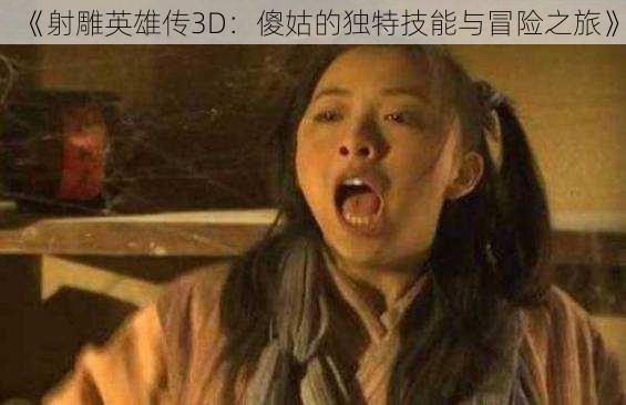 《射雕英雄传3D：傻姑的独特技能与冒险之旅》