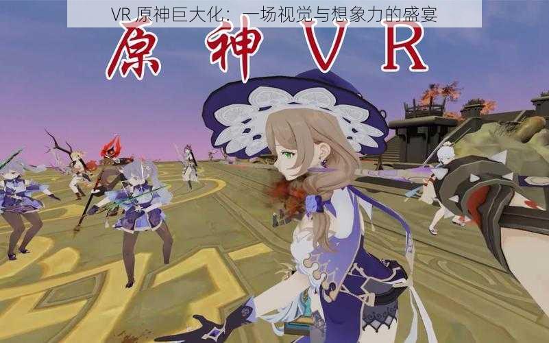 VR 原神巨大化：一场视觉与想象力的盛宴